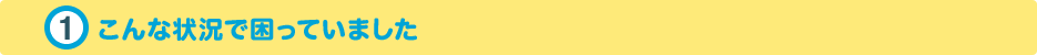 こんな状況で困っていました