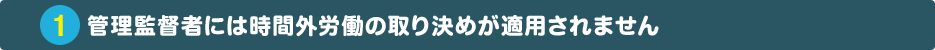 管理監督者には時間外労働の取り決めが適用されません