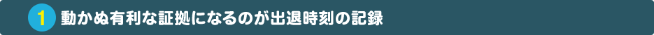 動かぬ有利な証拠になるのが出退時刻の記録