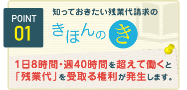 1日8時間・週40時間を超えて働くと「残業代」を受取る権利が発生します。